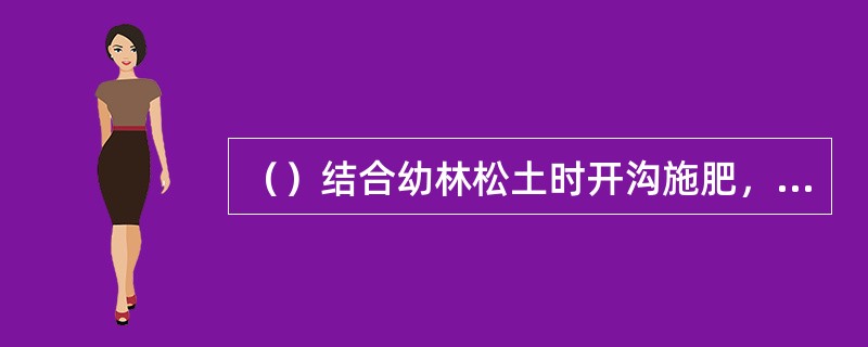 （）结合幼林松土时开沟施肥，也可在树木四周表层土中施肥。