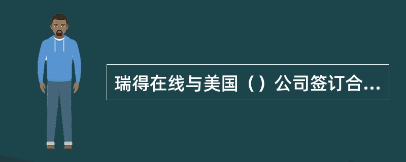 瑞得在线与美国（）公司签订合作协议，正式向中国Internet用户推出令无数电脑