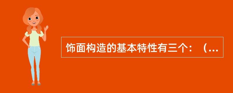 饰面构造的基本特性有三个：（）、（）、（）。
