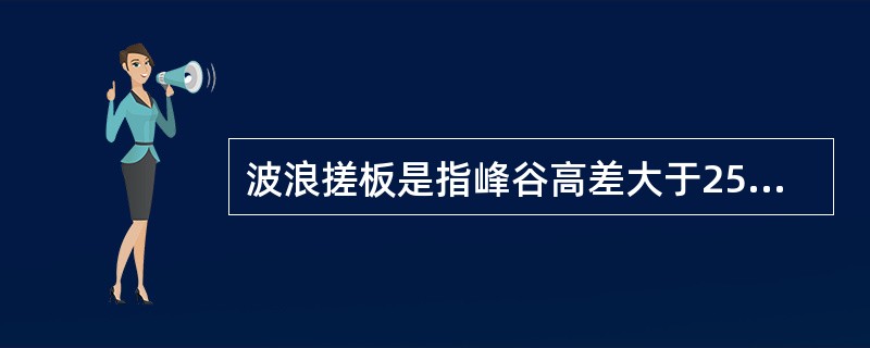 波浪搓板是指峰谷高差大于25cm的搓板状纵向连续起伏。