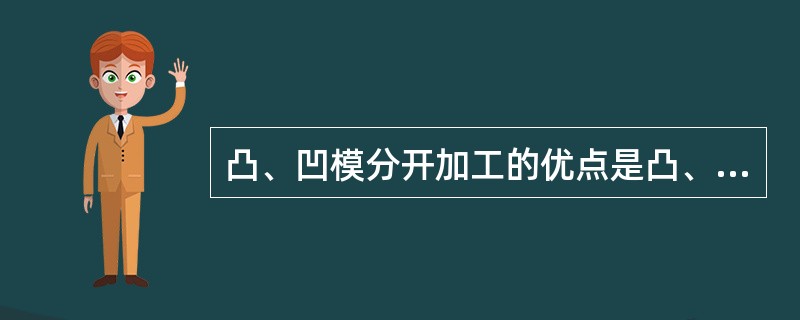 凸、凹模分开加工的优点是凸、凹模具有（）性，制造周期短，便于成批生产。其缺点是模