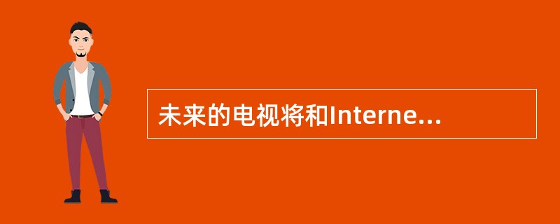 未来的电视将和Internet结合起来，为人们提供更加丰富多彩的娱乐功能。目前专