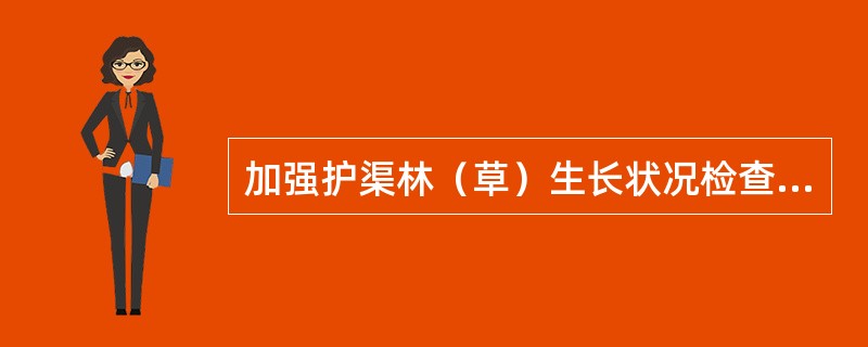 加强护渠林（草）生长状况检查，包括查看土壤状况、林（草）高度、（）、苗木密度以及