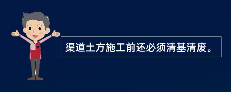 渠道土方施工前还必须清基清废。