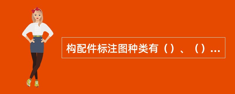 构配件标注图种类有（）、（）和（）三种。