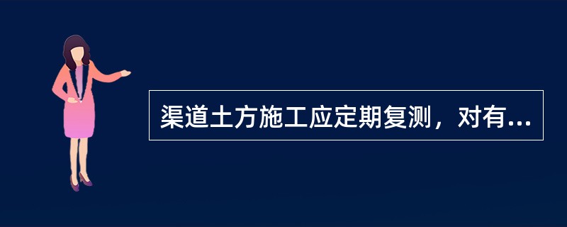 渠道土方施工应定期复测，对有错误和损坏的控制桩应及时纠正。