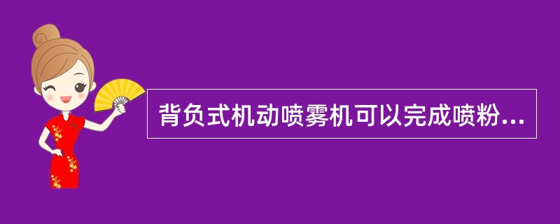 背负式机动喷雾机可以完成喷粉、喷雾（包括超低量喷雾）、喷洒颗粒肥料、喷洒农药颗粒