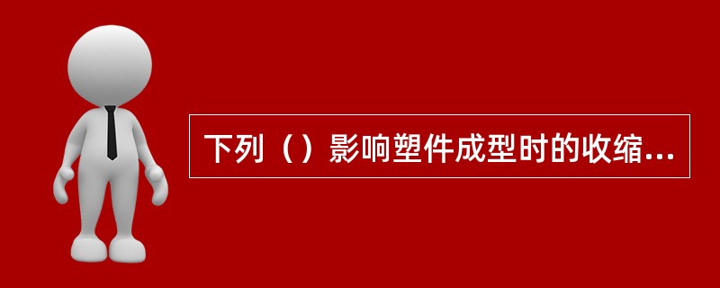 下列（）影响塑件成型时的收缩率。