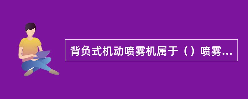 背负式机动喷雾机属于（）喷雾机械，使用技术比常规手动喷雾器的喷雾要求高。