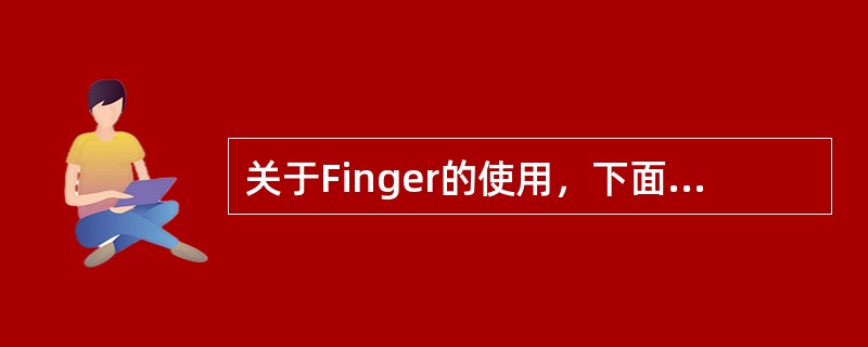 关于Finger的使用，下面正确的有（）。