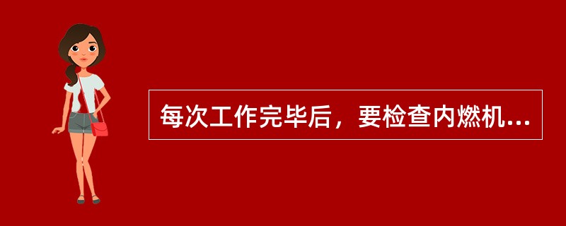 每次工作完毕后，要检查内燃机的各部分连接情况，放出水箱和水套中的冷却水，（），进