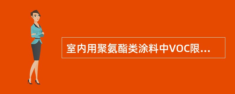 室内用聚氨酯类涂料中VOC限量为（）g/L。