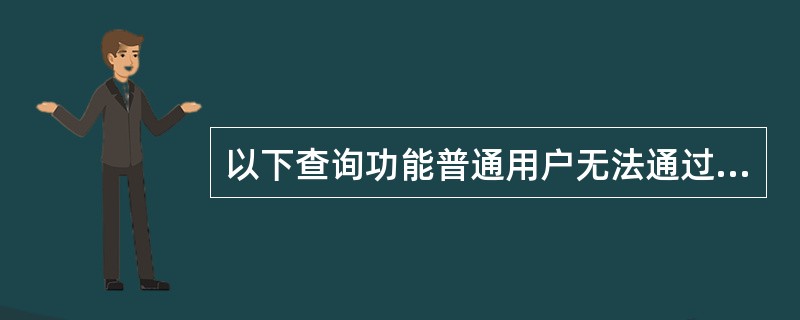 以下查询功能普通用户无法通过Internet完成的是（）。