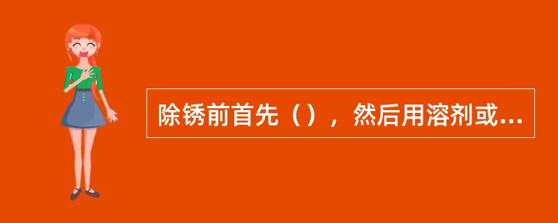 除锈前首先（），然后用溶剂或清洗剂除油。