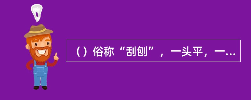 （）俗称“刮刨”，一头平，一头弯，两头都带刃，用碳钢制作，长约20cm，平头的作