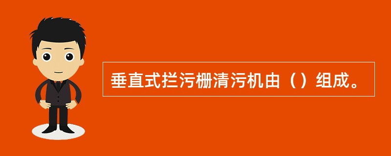 垂直式拦污栅清污机由（）组成。