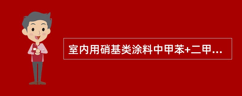 室内用硝基类涂料中甲苯+二甲苯+乙苯限量为（）%。