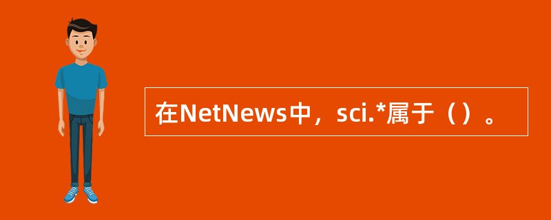 在NetNews中,sci.*属于()。 在NetNews中,sci.*属于()。