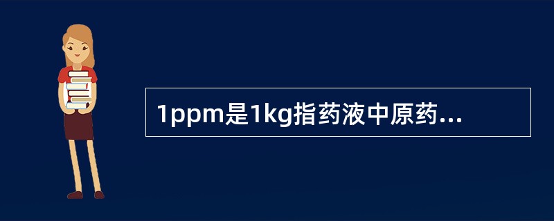 1ppm是1kg指药液中原药的含量为1（）。