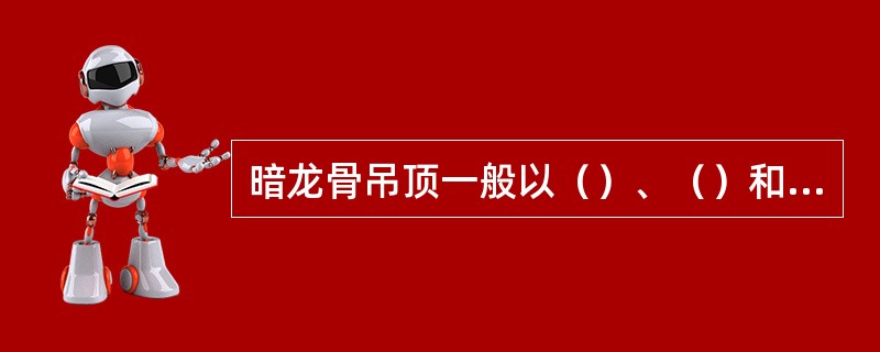 暗龙骨吊顶一般以（）、（）和木龙骨为骨架