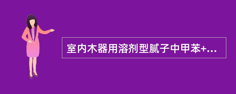 室内木器用溶剂型腻子中甲苯+二甲苯+乙苯限量为（）%。