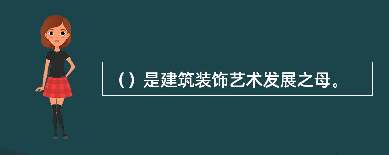 （）是建筑装饰艺术发展之母。