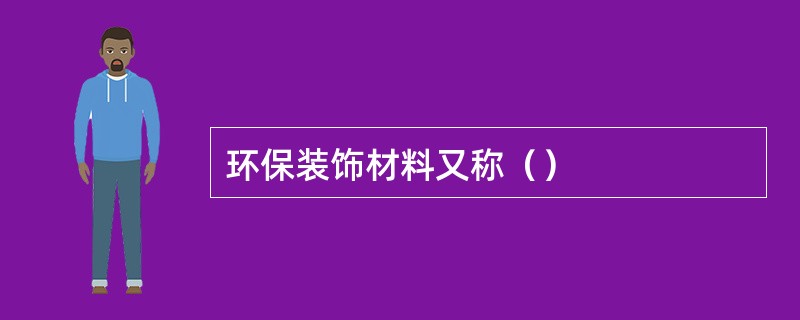 环保装饰材料又称（）