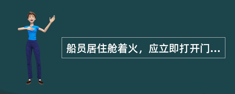 船员居住舱着火，应立即打开门窗，用水龙往内灌水，以防火势蔓延.