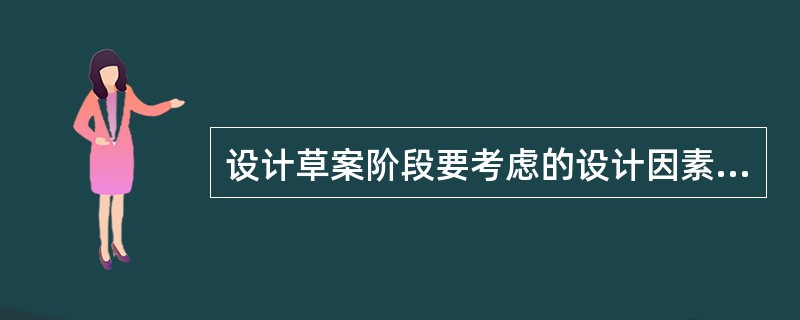 设计草案阶段要考虑的设计因素：（）、（）、（）、（）、（）、（）。