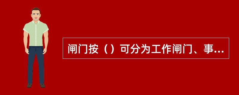 闸门按（）可分为工作闸门、事故闸门和检修闸门。