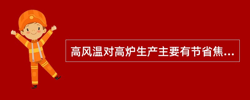 高风温对高炉生产主要有节省焦炭，降低焦比的好处。（）