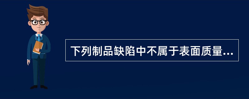 下列制品缺陷中不属于表面质量缺陷的是（）。