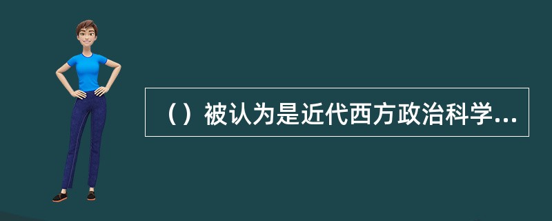 （）被认为是近代西方政治科学的奠基人。