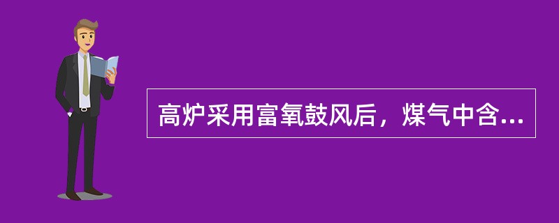 高炉采用富氧鼓风后，煤气中含氮量相对减少，可使发热值提高，有利于热风炉烧炉。（）