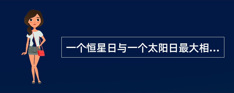 一个恒星日与一个太阳日最大相差约（）。