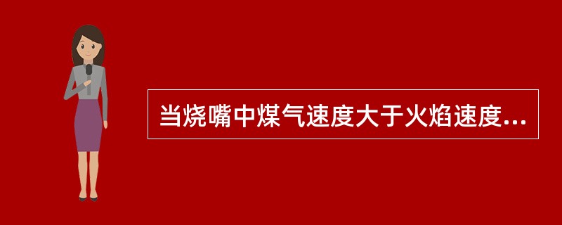 当烧嘴中煤气速度大于火焰速度时发生回火。（）