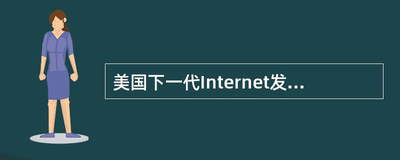 美国下一代Internet发展三大计划分别是（）。