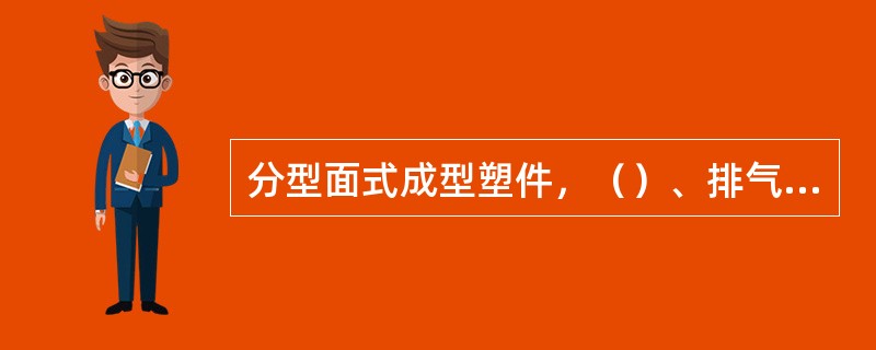 分型面式成型塑件，（）、排气和取出塑件的结合面。