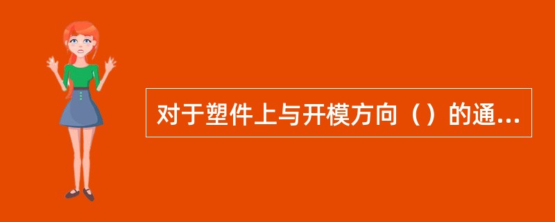 对于塑件上与开模方向（）的通孔，采用前后模碰靠贴合成型，称为碰穿。