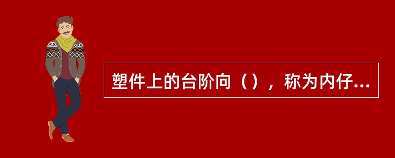 塑件上的台阶向（），称为内仔口。