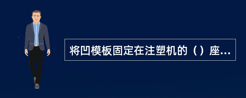将凹模板固定在注塑机的（）座上。