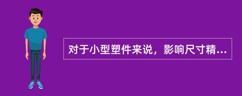 对于小型塑件来说，影响尺寸精度最重要的因素是（）。