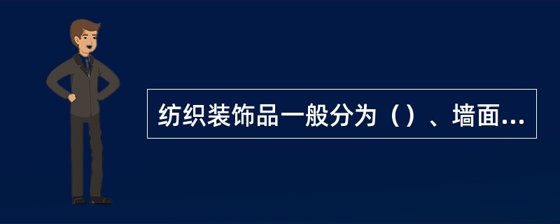 纺织装饰品一般分为（）、墙面贴饰、挂帷遮饰、家具覆饰、（）、盥洗用品、（）与纤维