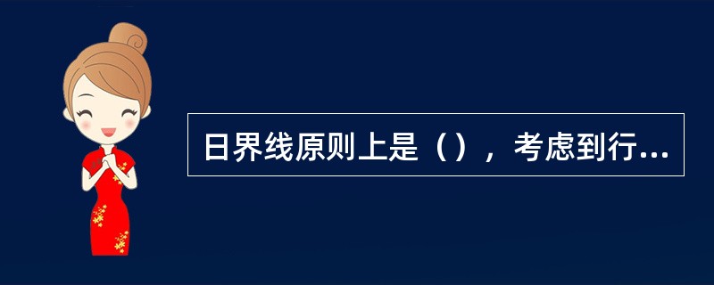 日界线原则上是（），考虑到行政区域有若干曲折。