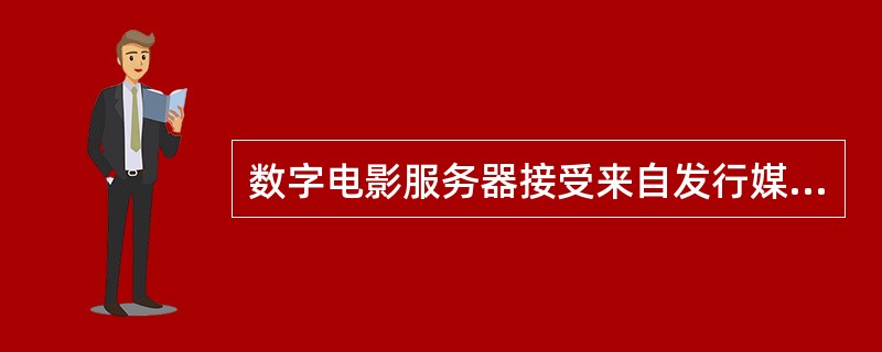 数字电影服务器接受来自发行媒介经过（）的电影文件，将其存储，并解密与解压后发送给