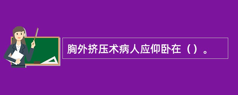 胸外挤压术病人应仰卧在（）。