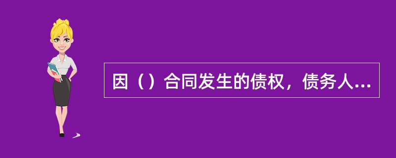 因（）合同发生的债权，债务人不履行债务的，债权人有留置权。