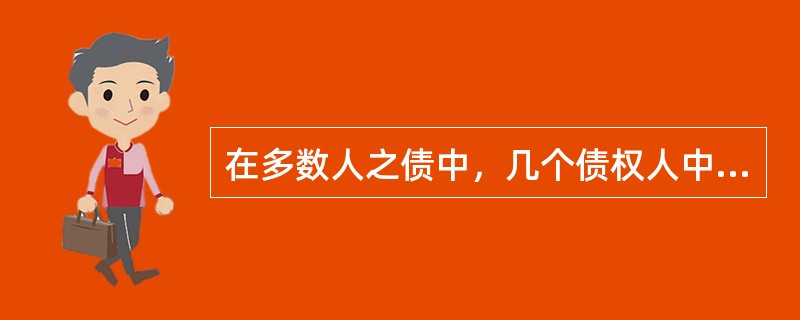 在多数人之债中，几个债权人中的任何一人都有权请求债务人向其清偿全部债务，多数债务