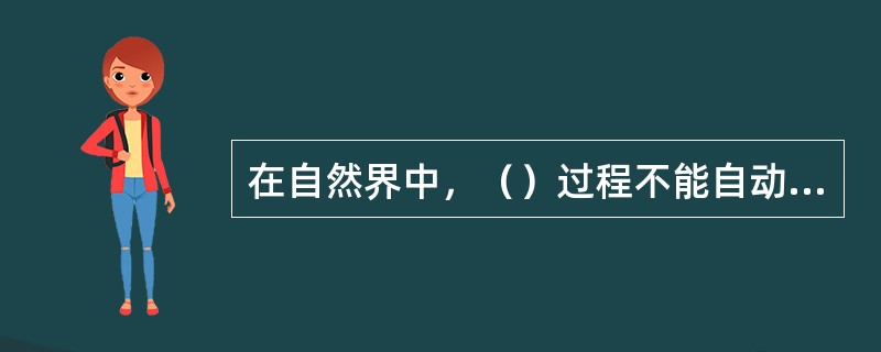 在自然界中，（）过程不能自动进行。