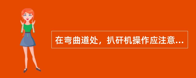 在弯曲道处，扒矸机操作应注意什么问题？